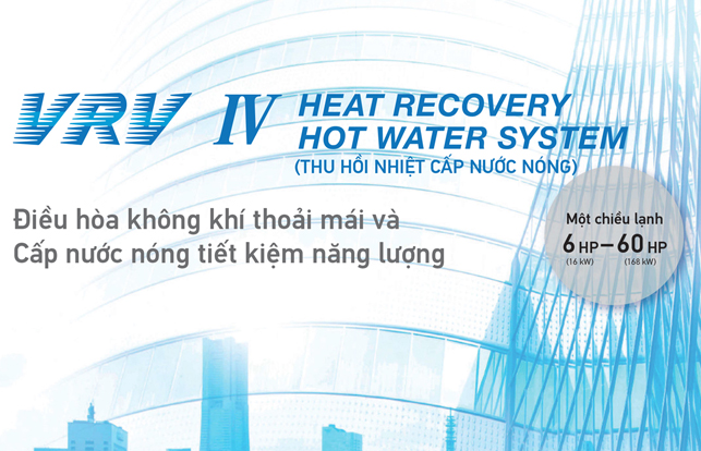HỆ THỐNG ĐIỀU HOÀ TRUNG TÂM DAIKIN VRV IV SERIES - THU HỒI NHIỆT CẤP NƯỚC NÓNG
